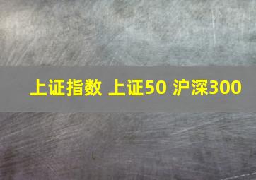 上证指数 上证50 沪深300